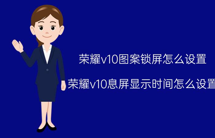 荣耀v10图案锁屏怎么设置 荣耀v10息屏显示时间怎么设置？